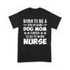 Standard T-Shirt - Born To Be A Stay At Home Dog Mom Forced To Go To Work Nurse - Dreameris