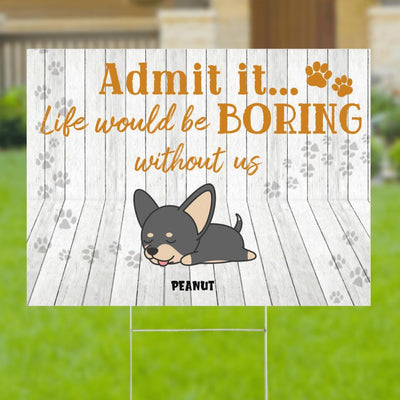 Funny Admit It Like Would Be Boring Without Us Gift For Dog Lovers Personalized Yard Sign