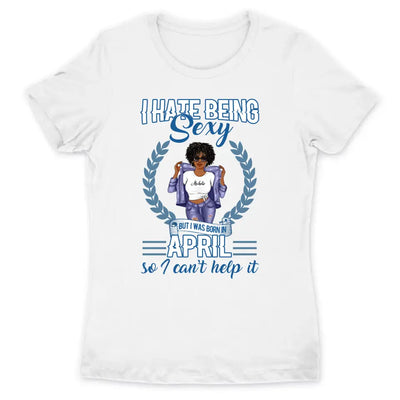 April Girl I Hate Being Sexy Personalized April Birthday Gift For Her Black Queen Custom April Birthday Shirt
