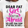 Dear Fat Girl Dont Be Afraid To Get On Top If He Dies He Dies Feminism Chubby Girl Tshirt Women T-Shirt Hoodie - Dreameris