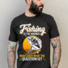 Fishing Is The Answer Who Cares What The Question Is Cotton T-Shirt - Dreameris