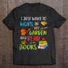 I Just Want To Work In My Garden And Read Books Gift Books Lovers T-shirt - Dreameris
