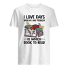 I Love Days When My Only Problem Is Which Book To Read Gift Book Lovers T shirt - Dreameris