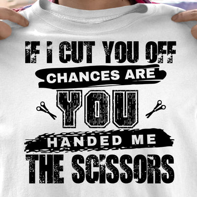 If I Cut You Off Chances Are You Handed Me The Scissors Cotton T Shirt - Dreameris