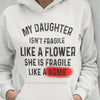 My Daughter Isnt Fragile Like A Flower She Is Fragile Like A Bomb Hoodie - Dreameris