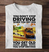 You Don't Stop Driving When You Get Old You Get Old When You Stop Driving Standard/Premium T-Shirt - Dreameris