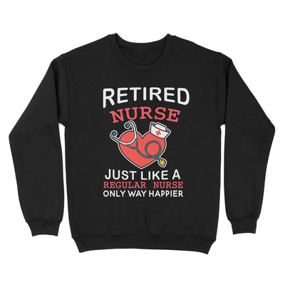 Retired Nurse Just Like A Regular Nurse Only Way Happier Heart Retirement - Standard Crew Neck Sweatshirt - Dreameris